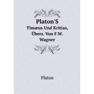   TimÃ¦us Und Kritias, Ã?bers. Von F.W. Wagner Plato Plato Books