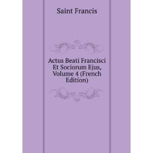  Actus Beati Francisci Et Sociorum Ejus, Volume 4 (French 