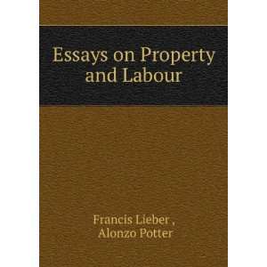    Essays on Property and Labour Alonzo Potter Francis Lieber  Books