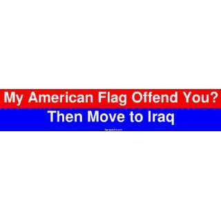  My American Flag Offend You? Then Move to Iraq Bumper 