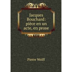   Jacques Bouchard piÃ¨ce en un acte, en prose Pierre Wolff Books