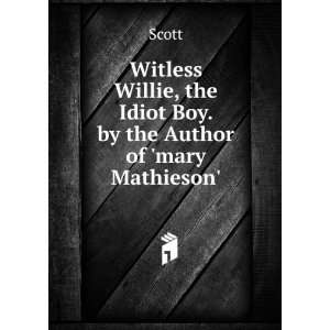 Witless Willie, the Idiot Boy. by the Author of mary Mathieson 