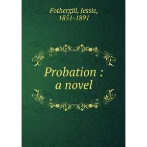  Probation  a novel Jessie, 1851 1891 Fothergill Books