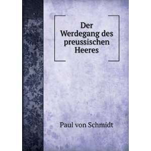  Der Werdegang des preussischen Heeres Paul von Schmidt 
