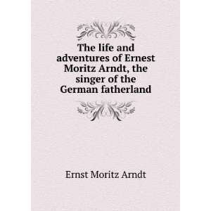   Arndt, the singer of the German Fatherland Ernst Moritz Arndt Books