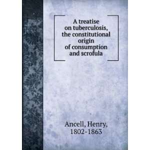   origin of consumption and scrofula. Henry Ancell Books