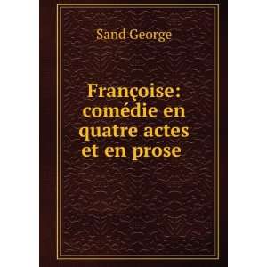   §oise comÃ©die en quatre actes et en prose . Sand George Books