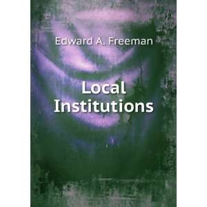  Local Institutions Edward A. Freeman Books