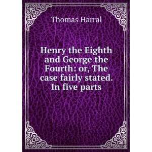  Henry the Eighth and George the Fourth or, The case 