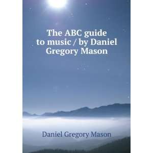   guide to music / by Daniel Gregory Mason Daniel Gregory Mason Books