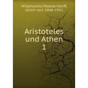  Aristoteles und Athen. 1 Ulrich von, 1848 1931 Wilamowitz 