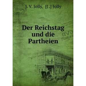    Der Reichstag und die Partheien J .] Jolly J. V. Jolly Books