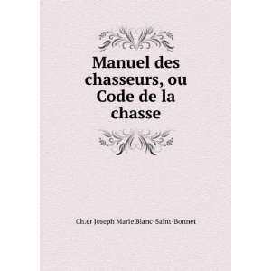   , ou Code de la chasse Ch.er Joseph Marie Blanc Saint Bonnet Books