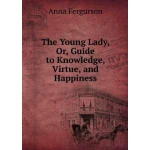  The Young Lady, Or, Guide to Knowledge, Virtue, and 