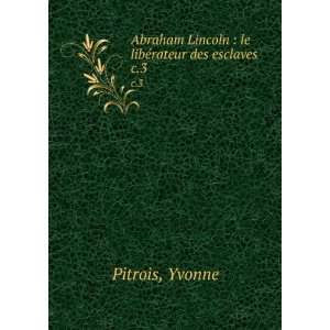  Lincoln  le libÃ©rateur des esclaves. c.3 Yvonne Pitrois Books