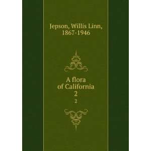    A flora of California. 2 Willis Linn, 1867 1946 Jepson Books