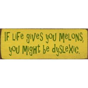  If life gives you melons, you might be dyslexic. Wooden 