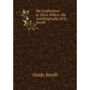 My Confessions to Silvio Pellico. the Autobiography of G. Sorelli 