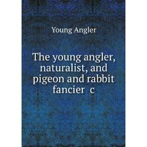   , naturalist, and pigeon and rabbit fancier &c Young Angler Books