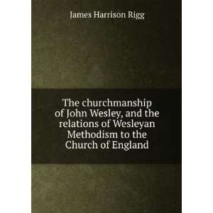  Methodism to the Church of England James Harrison Rigg Books