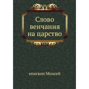 Slovo venchaniya na tsarstvo. (in Russian language) episkop Moisej 