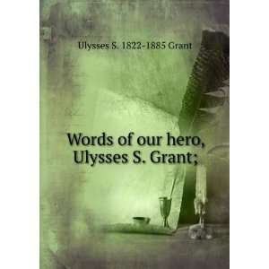   of our hero, Ulysses S. Grant; Ulysses S. 1822 1885 Grant Books