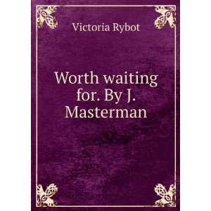  Worth waiting for. By J. Masterman Victoria Rybot Books