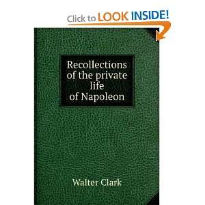    Recollections of the private life of Napoleon Walter Clark Books