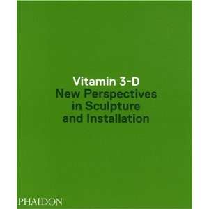  Vitamin 3 D New Perspectives in Sculpture and Installation 