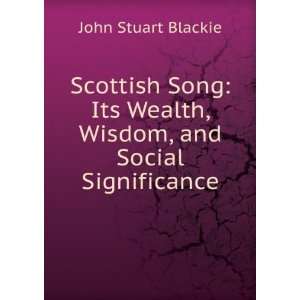 Scottish Song Its Wealth, Wisdom, and Social Significance John 