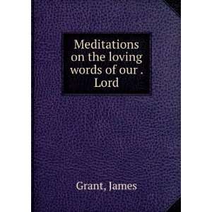  Meditations on the loving words of our . Lord James Grant Books