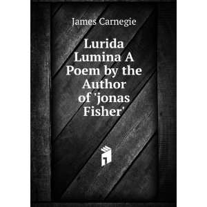 Lurida Lumina A Poem by the Author of jonas Fisher. James Carnegie 