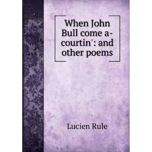    When John Bull come a courtin and other poems Lucien Rule Books