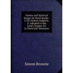  Hymns and Spiritual Songs In Three Books  I. On Various 