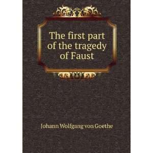  The first part of the tragedy of Faust Johann Wolfgang 