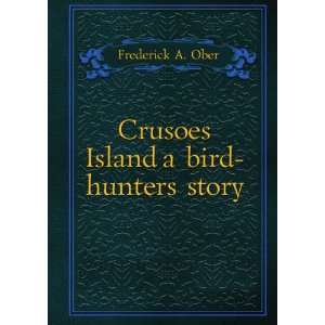  Crusoes Island  a bird hunters story, Frederick A 