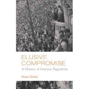 Elusive Compromise A History of Interwar Yugoslavia (Columbia/Hurst)