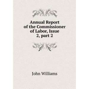   Report of the Commissioner of Labor, Part 2 John Williams Books