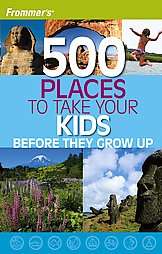 Frommers 500 Places to Take Your Kids Before They Grow Up   