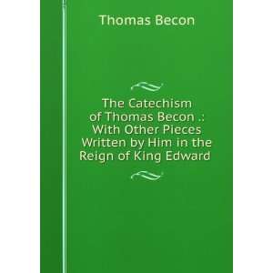  The Catechism of Thomas Becon . With Other Pieces Written 