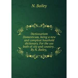   dictionary. For the use both of city and country. . By N. Bailey, . N