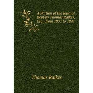   Kept by Thomas Raikes, Esq., from 1831 to 1847 Thomas Raikes Books