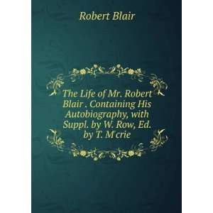The Life of Mr. Robert Blair . Containing His Autobiography, with 