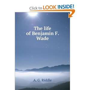  The life of Benjamin F. Wade. A. G. Riddle Books