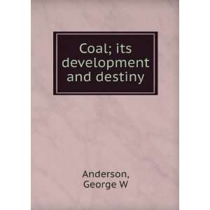    Coal; its development and destiny George W Anderson Books