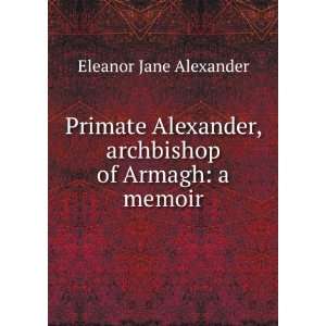   Alexander, archbishop of Armagh a memoir Eleanor Jane Alexander
