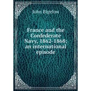    France and the Confederate navy, 1862 1868 John Bigelow Books