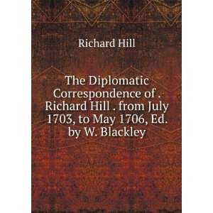  Hill . from July 1703, to May 1706, Ed. by W. Blackley Richard Hill